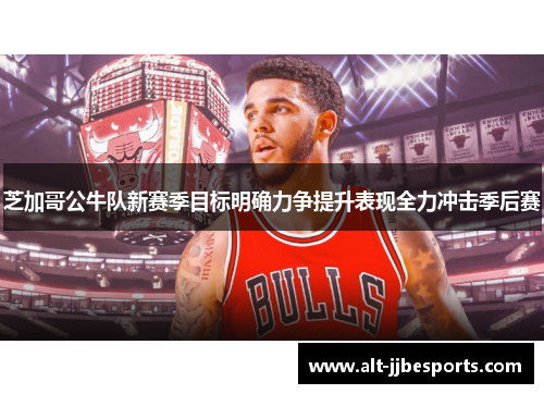 芝加哥公牛队新赛季目标明确力争提升表现全力冲击季后赛