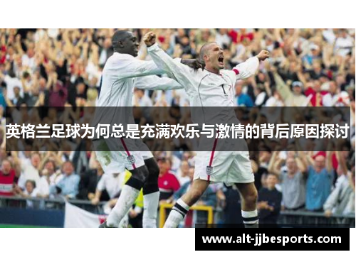 英格兰足球为何总是充满欢乐与激情的背后原因探讨