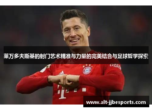 莱万多夫斯基的射门艺术精准与力量的完美结合与足球哲学探索 莱万多夫斯基的射门艺术精准与力量的完美结合与足球哲学探索