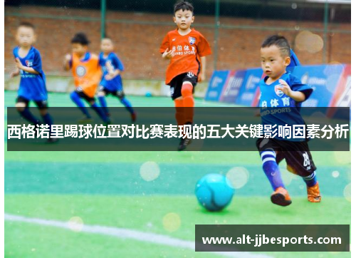西格诺里踢球位置对比赛表现的五大关键影响因素分析 西格诺里踢球位置对比赛表现的五大关键影响因素分析