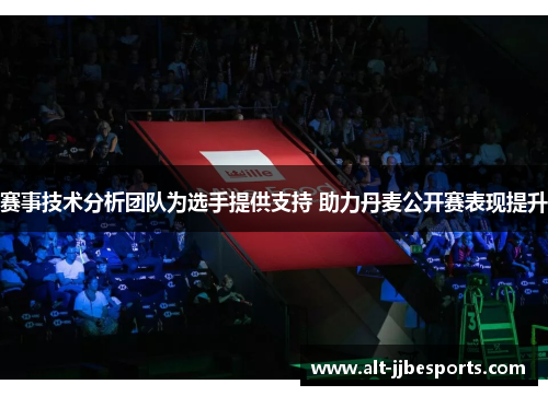 赛事技术分析团队为选手提供支持 助力丹麦公开赛表现提升 赛事技术分析团队为选手提供支持 助力丹麦公开赛表现提升