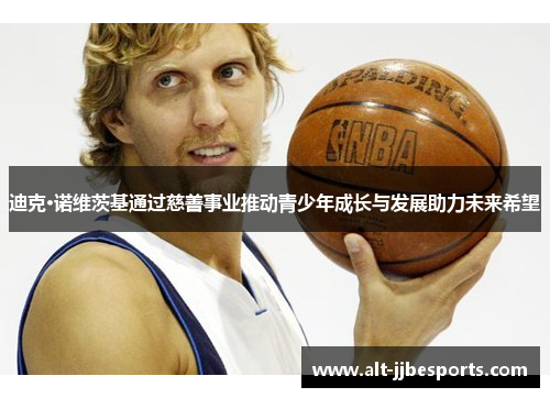 迪克·诺维茨基通过慈善事业推动青少年成长与发展助力未来希望