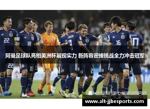 阿曼足球队亮相美洲杯展现实力 新阵容迎接挑战全力冲击冠军