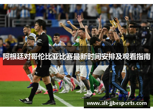 阿根廷对哥伦比亚比赛最新时间安排及观看指南