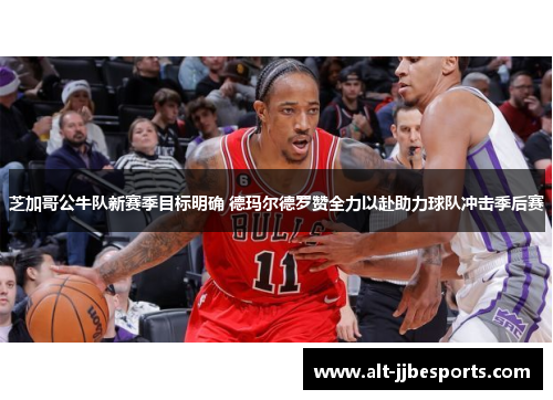 芝加哥公牛队新赛季目标明确 德玛尔德罗赞全力以赴助力球队冲击季后赛