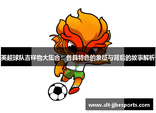 英超球队吉祥物大集合：各具特色的象征与背后的故事解析