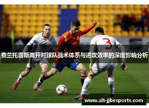 费兰托雷斯离开对球队战术体系与进攻效率的深度影响分析