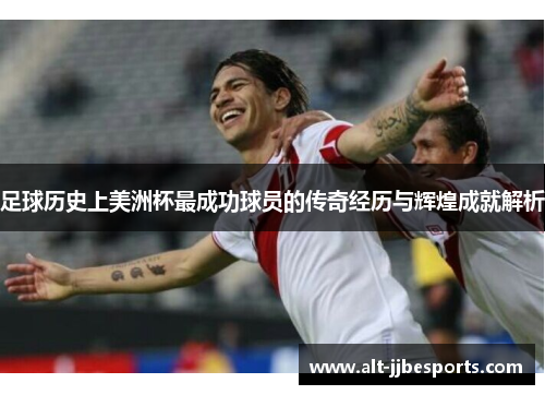 足球历史上美洲杯最成功球员的传奇经历与辉煌成就解析 足球历史上美洲杯最成功球员的传奇经历与辉煌成就解析