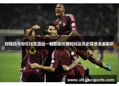 阿根廷与哥伦比亚激战一触即发比赛时间及历史背景全面解析