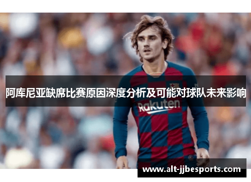 阿库尼亚缺席比赛原因深度分析及可能对球队未来影响 阿库尼亚缺席比赛原因深度分析及可能对球队未来影响