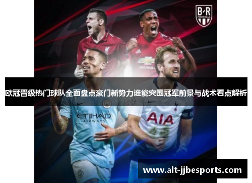 欧冠晋级热门球队全面盘点豪门新势力谁能突围冠军前景与战术看点解析