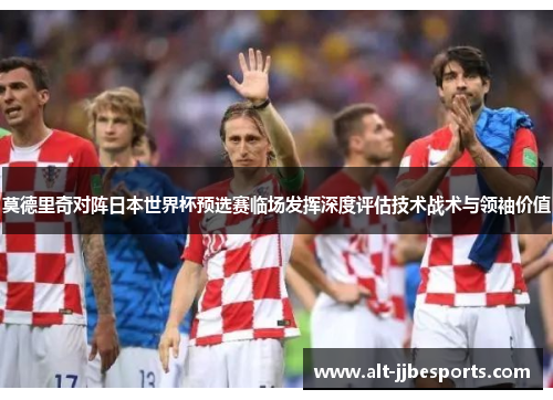 莫德里奇对阵日本世界杯预选赛临场发挥深度评估技术战术与领袖价值