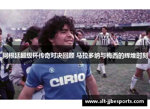 阿根廷超级杯传奇对决回顾 马拉多纳与梅西的辉煌时刻