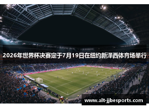 2026年世界杯决赛定于7月19日在纽约新泽西体育场举行