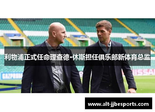 利物浦正式任命理查德·休斯担任俱乐部新体育总监 利物浦正式任命理查德·休斯担任俱乐部新体育总监