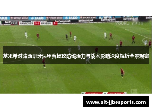 基米希对阵西班牙法甲赛场攻防统治力与战术影响深度解析全景观察 基米希对阵西班牙法甲赛场攻防统治力与战术影响深度解析全景观察