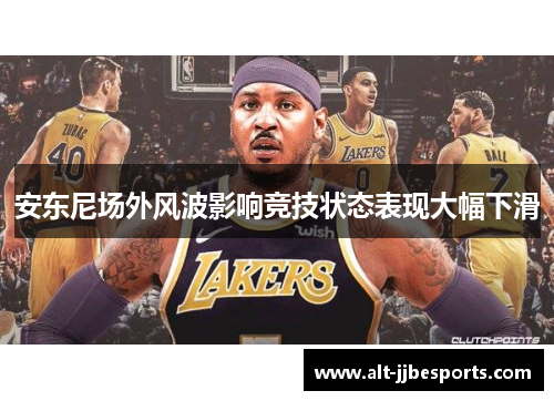 安东尼场外风波影响竞技状态表现大幅下滑 安东尼场外风波影响竞技状态表现大幅下滑