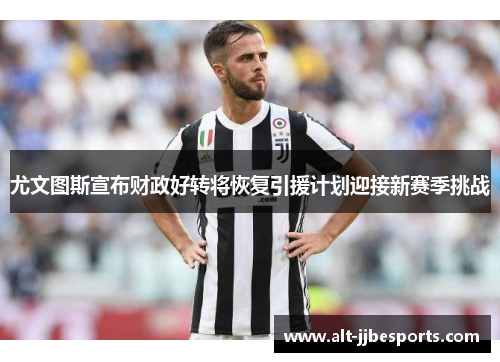 尤文图斯宣布财政好转将恢复引援计划迎接新赛季挑战 尤文图斯宣布财政好转将恢复引援计划迎接新赛季挑战