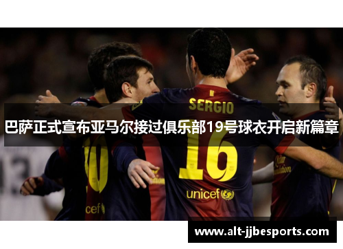 巴萨正式宣布亚马尔接过俱乐部19号球衣开启新篇章 巴萨正式宣布亚马尔接过俱乐部19号球衣开启新篇章